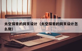 巴音郭楞太空探索的网页设计（太空探索的网页设计怎么做）