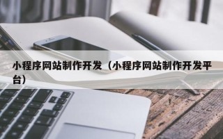 巴音郭楞小程序网站制作开发（小程序网站制作开发平台）