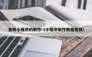 巴音郭楞吉林小程序的制作（小程序制作教程视频）
