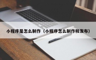 巴音郭楞小程序是怎么制作（小程序怎么制作和发布）