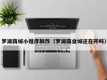 巴音郭楞罗湖商城小程序制作（罗湖商业城还在开吗）