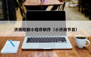 巴音郭楞济南短剧小程序制作（小济南节目）