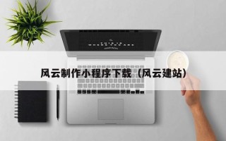 巴音郭楞风云制作小程序下载（风云建站）